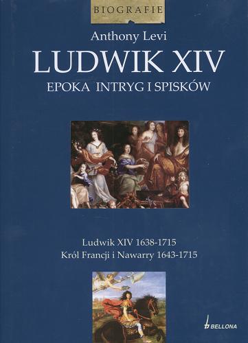 Okładka książki Ludwik XIV : epoka intryg i spisków / Anthony Levi ; przeł. Marek Rudowski.