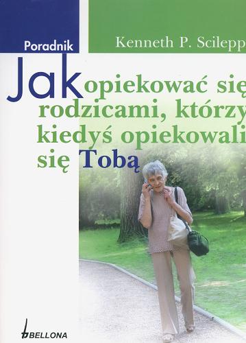 Okładka książki Jak opiekować się rodzicami, którzy kiedyś opiekowali się tobą / Kenneth P. Scileppi ; tł. Dorota Dziewońska.
