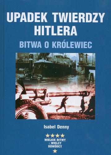 Okładka książki Upadek twierdzy Hitlera : bitwa o Królewiec / Isabel Denny ; z ang. przeł. Marian Baranowski.