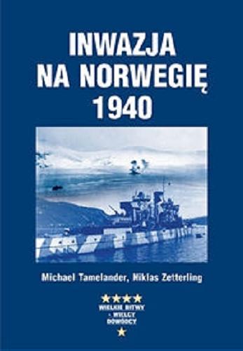 Okładka książki Inwazja na Norwegię 1940 / Michael Tamelander, Niklas Zetterling ; przełożył Wojciech Łygaś.