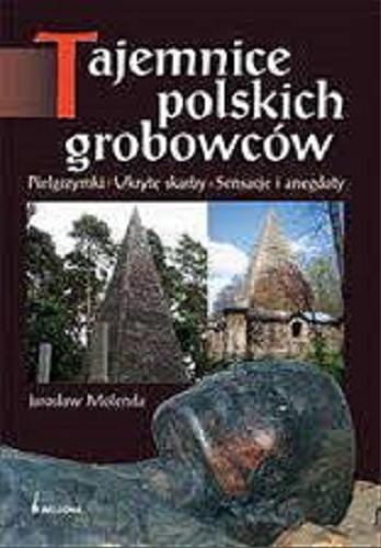 Okładka książki Tajemnice polskich grobowców : pielgrzymki, ukryte skarby, sensacje i anegdoty / Jarosław Molenda.