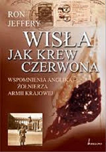 Okładka książki Wisła jak krew czerwona :wspomnienia Anglika - żołnierza Armii Krajowej / Ron Jeffery ; tł. Roman Antoszewski.