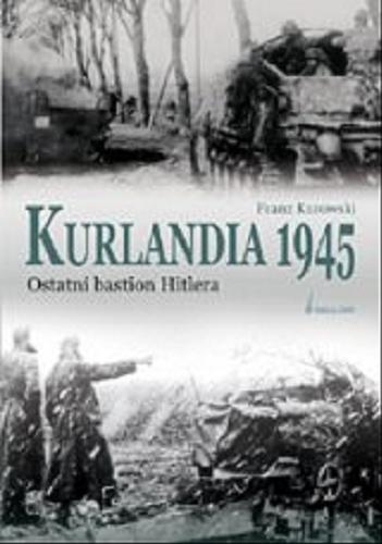Okładka książki Kurlandia 1945 :  ostatni bastion Hitlera / Franz Kurowski ; przeł. [z niem.] Adam Maliszewski.