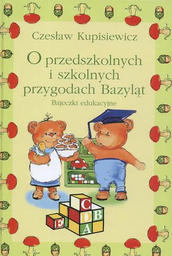 Okładka książki O przedszkolnych i szkolnych przygodach Bazyląt :  bajeczki edukacyjne / Czesław Kupisiewicz.