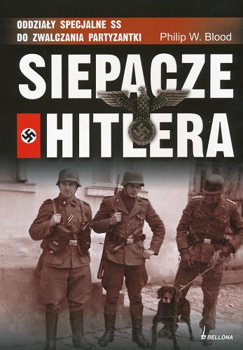Okładka książki Siepacze Hitlera : oddziały specjalne SS do zwalczania partyzantki / Philip W. Blood ; przetłumaczył Sławomir Patlewicz.