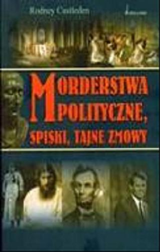 Okładka książki Morderstwa polityczne, spiski, tajne zmowy / Rodney Castleden ; tł. Katarzyna Bieniaszewska.