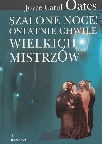 Okładka książki Szalone noce! : ostatnie chwile wielkich mistrzów / Joyce Carol Oates ; przełożył z angielskiego Bartłomiej Zborski.
