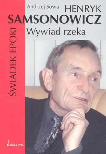 Okładka książki Henryk Samsonowicz, świadek epoki : wywiad rzeka / Andrzej Sowa ; przy współpr. Doroty Truszczak.