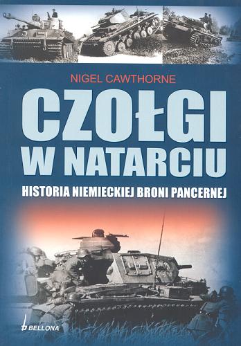 Okładka książki Czołgi w natarciu :  historia niemieckiej broni pancernej / Nigel Cawthorne ; przekł. Marek Michowski, Joanna Szczepańska.