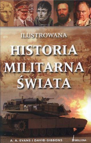 Okładka książki Ilustrowana historia militarna świata / Anthony A Evans ; David Gibbons ; tł. Paulina Głuchowska.