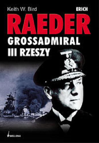 Okładka książki Erich Raeder : Grossadmiral III Rzeszy / Keith W. Bird ; przełożyła z angielskiego Aleksandra Górska.