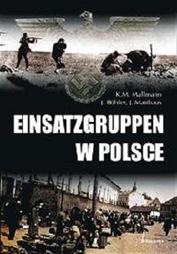 Okładka książki Einsatzgruppen w Polsce / Jochen Böhler, Klaus-Michael Mallmann, Jürgen Matthäus ; przeł. Ewa Ziegler-Brodnicka.