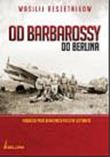 Okładka książki Od Barbarossy do Berlina :  radziecki pilot bombowca przeciw Luftwaffe / Wasilij Reszetnikow ; tł. [ z angielskiego ] Paweł Dobrosielski.