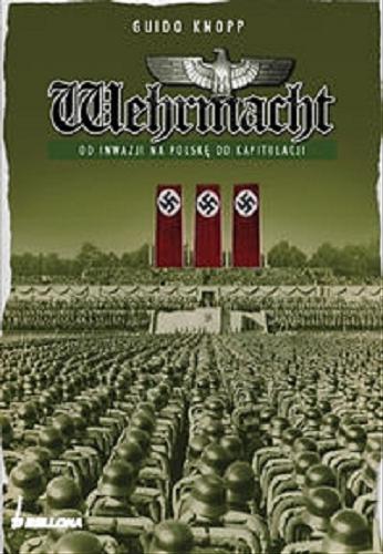 Okładka książki Wehrmacht : od inwazji na Polskę do kapitulacji / Guido Knopp ; przekł. Barbara i Daniel Lulińscy.