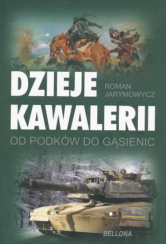 Okładka książki Dzieje kawalerii : od podków do gąsienic / Roman Jarymowycz ; przeł. z ang. Marcin Dziuba.
