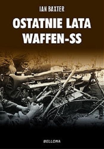 Okładka książki Ostatnie lata Waffen-SS / Ian Baxter ; przeł. z ang. Sławomir Kędzierski.