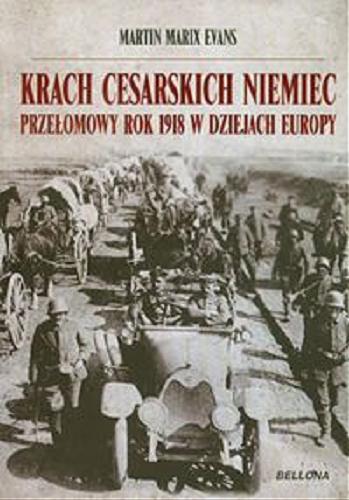 Okładka książki Krach cesarskich Niemiec : przeomowy rok 1918 w dziejach Europy / Martin Marix Evans ; prze. Witold Turant.