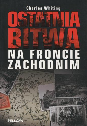 Okładka książki Ostatnia bitwa na froncie zachodnim / Charles Whiting ; przeł. Jerzy Majszczyk.