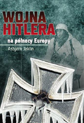 Okładka książki Wojna Hitlera na północy Europy / Asbjorn Jaklin ; tł. Maria Gołębiewska-Bijak.