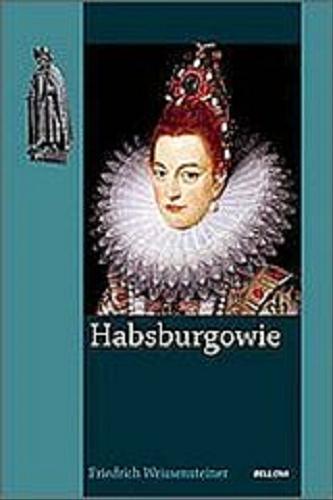 Okładka książki Habsburgowie / Friedrich Weissensteiner ; przeł. [z niem.] Barbara i Daniel Lulińscy.