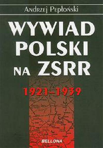 Okładka książki Wywiad Polski na ZSRR : 1921-1939 / Andrzej Pepłoński.