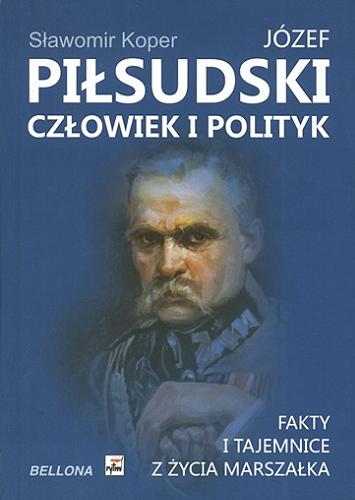 Okładka książki Józef Piłsudski - człowiek i polityk : fakty i tajemnice z życia Marszałka / Sławomir Koper.