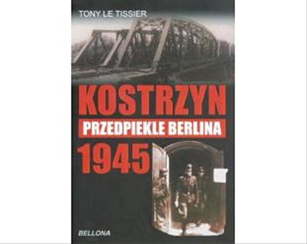 Okładka książki Kostrzyn 1945 : przedpiekle Berlina / Tony Le Tissier ; przeł. z ang. Marian Baranowski.