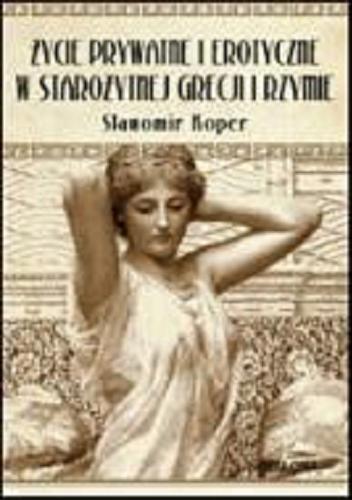 Okładka książki Życie prywatne i erotyczne w starożytnej Grecji i Rzymie / Sławomir Koper.