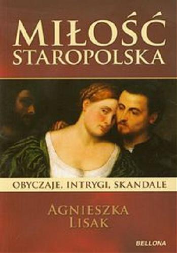 Okładka książki Miłość staropolska : obyczaje, intrygi, skandale / Agnieszka Lisak.