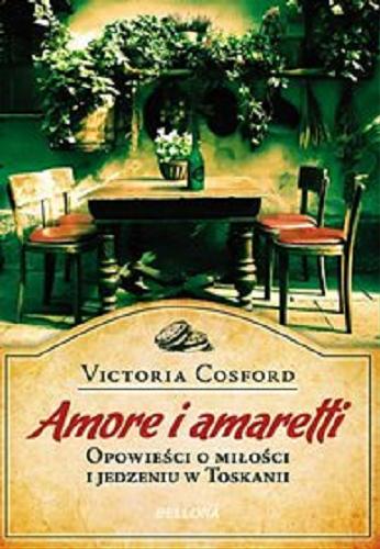 Okładka książki Amore i amaretti : opowieści o miłości i jedzeniu w Toskanii / Victoria Cosford ; przeł. z ang. Paulina Maksymowicz.