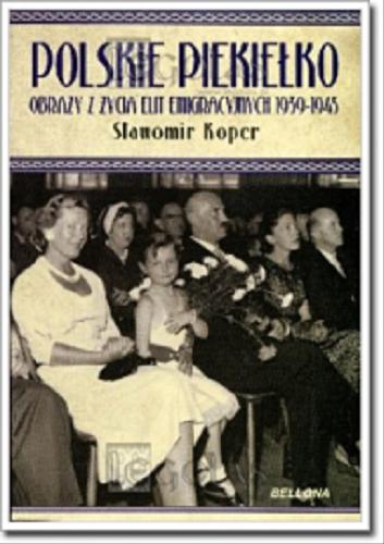 Okładka książki Polskie piekiełko : obrazy z życia elit emigracyjnych 1939-1945 / Sławomir Koper.