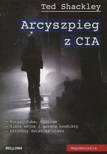 Okładka książki Arcyszpieg z CIA / Ted Shackley ; przeł. z ang. Marek Rudowski.