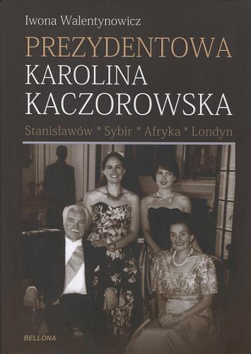 Okładka książki Prezydentowa Karolina Kaczorowska : Stanisławów, Sybir, Afryka, Londyn / Iwona Walentynowicz.