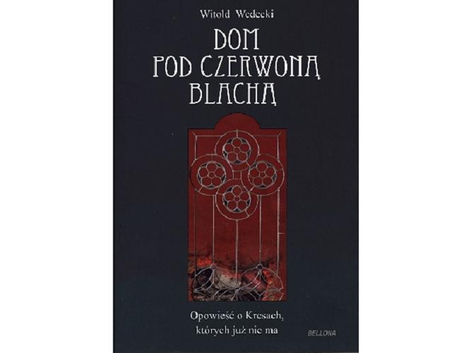 Okładka książki Dom pod czerwoną blachą : opowieść o Kresach, których już nie ma / Witold Wedecki.
