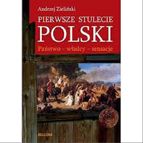 Okładka książki Pierwsze stulecie Polski : państwo, władcy, sensacje / Andrzej Zieliński