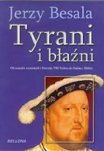 Okładka książki Tyrani i błaźni : od cezarów rzymskich i Henryka VIII Tudora do Stalina i Hitlera / Jerzy Besala.
