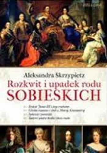 Okładka książki Rozkwit i upadek rodu Sobieskich / Aleksandra Skrzypietz.