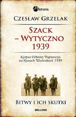 Okładka książki Szack - Wytyczno 1939 : Korpus Ochrony Pogranicza na Kresach Wschodnich 1939 : nóż w plecy walczącej Polski / Czesław Grzelak.