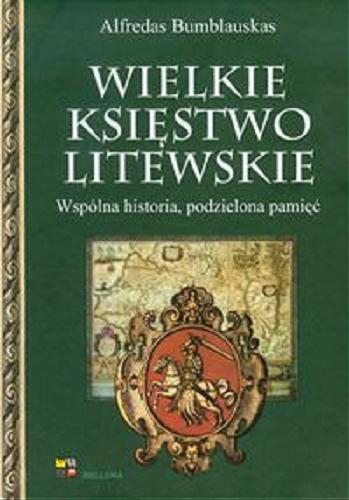 Okładka książki Wielkie Księstwo Litewskie : wspólna historia, podzielona pamięć / Alfredas Bumblauskas ; tłumaczyła z litewskiego Alicja Malewska.