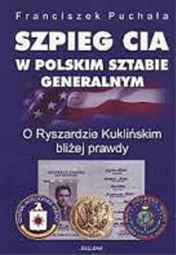 Okładka książki Szpieg CIA w polskim Sztabie Generalnym : o Ryszardzie Kuklińskim bliżej prawdy / Franciszek Puchała.