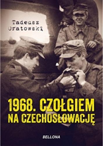 Okładka książki 1968. : czołgiem na Czechosłowację / Tadeusz Oratowski.