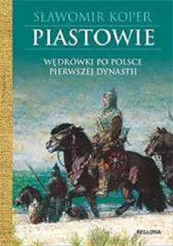 Okładka książki Piastowie : wędrówki po Polsce pierwszej dynastii / Sławomir Koper.