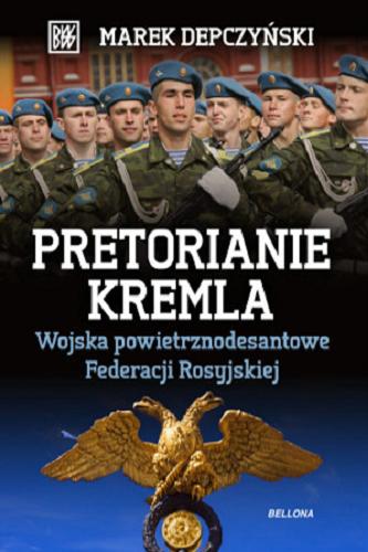 Okładka książki Pretorianie Kremla : wojska powietrznodesantowe Federacji Rosyjskiej / Marek Depczyński.