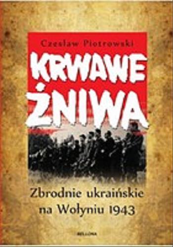 Okładka książki Krwawe żniwa : zbrodnie ukraińskie na Wołyniu 1943 / Czesław Piotrowski.