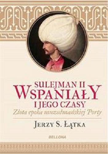 Okładka książki Sulejman II Wspaniały : złota epoka muzułmańskiej porty / Jerzy S. Łątka.