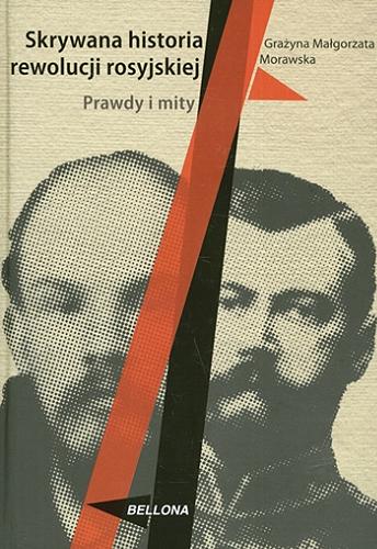 Okładka książki Skrywana historia rewolucji rosyjskiej : prawdy i mity / Grażyna Małgorzata Morawska.