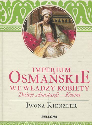 Okładka książki Imperium osmańskie we władzy kobiety : dzieje Anastazji - Kösem / Iwona Kienzler.