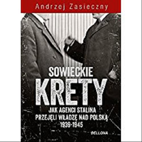 Okładka książki Sowieckie krety : jak agenci Stalina przejęli władzę nad Polską 1939-1945 / Andrzej Zasieczny.