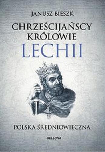 Okładka książki Chrześcijańscy królowie Lechii : Polska średniowieczna / Janusz Bieszk.