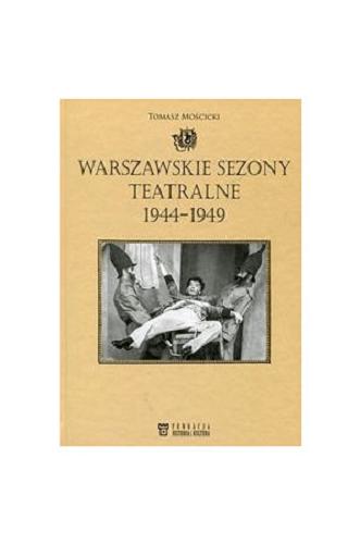 Okładka książki Warszawskie sezony teatralne 1944-1949 / Tomasz Mościcki.